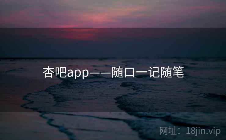 杏吧app——随口一记随笔 第2张 杏吧app——随口一记随笔 第2张