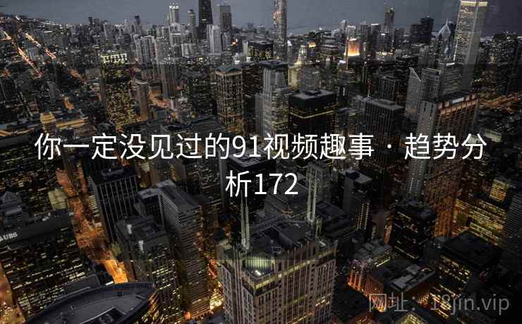 你一定没见过的91视频趣事 · 趋势分析172  第1张