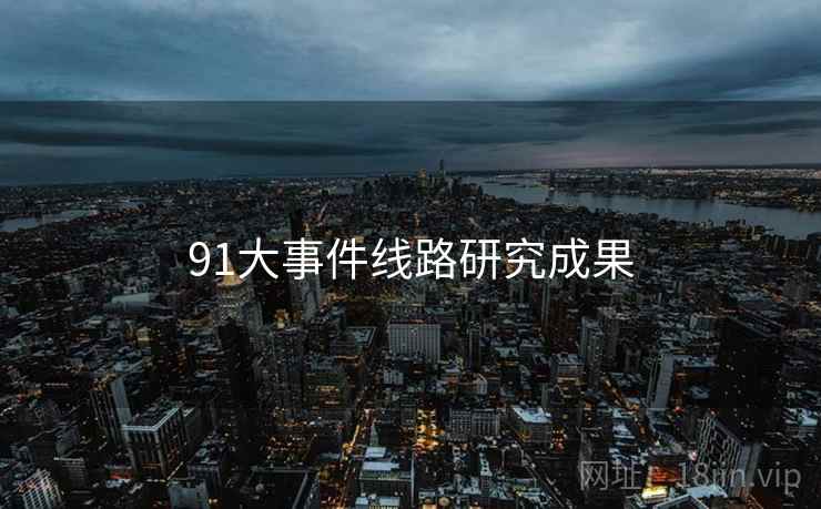 91大事件线路研究成果