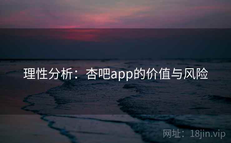 理性分析：杏吧app的价值与风险