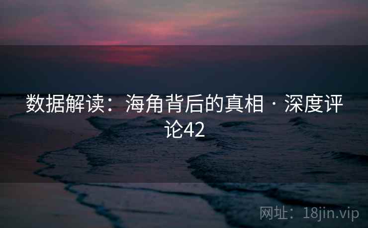 数据解读:海角背后的真相 · 深度评论42
