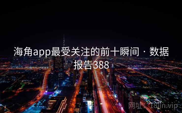 海角app最受关注的前十瞬间 · 数据报告388 第1张 海角app最受关注的前十瞬间 · 数据报告388 第1张