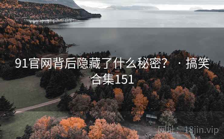 91官网背后隐藏了什么秘密? · 搞笑合集151