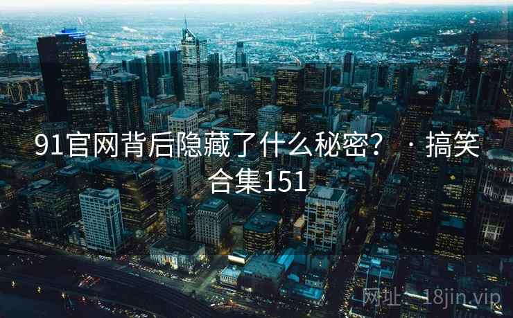 91官网背后隐藏了什么秘密? · 搞笑合集151