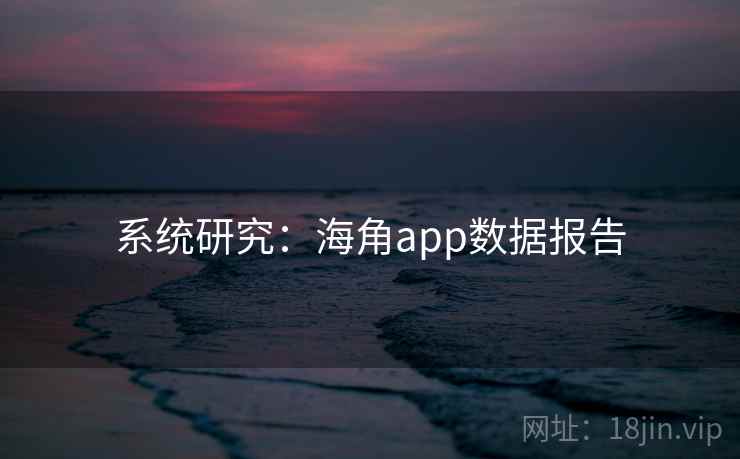 系统研究:海角app数据报告