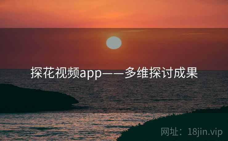 探花视频app——多维探讨成果