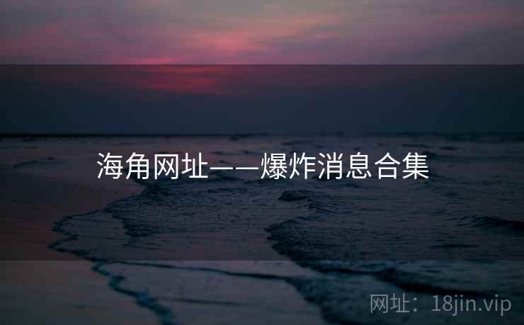 海角网址——爆炸消息合集  第1张