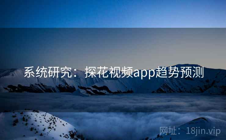 系统研究：探花视频app趋势预测