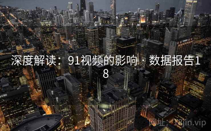 深度解读:91视频的影响 · 数据报告18